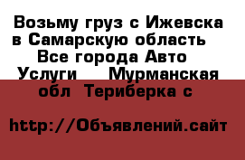 Возьму груз с Ижевска в Самарскую область. - Все города Авто » Услуги   . Мурманская обл.,Териберка с.